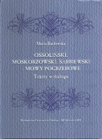 <i>OSSOLISKI, MOSKORZOWSKI, SARBIEWSKI </i> - <i><b>– MOWY POGRZEBOWE
Teksty w dialogu</b></i>

Autor: Maria Basowska

Katowice 2008
